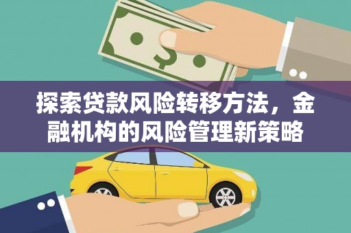巍山探索贷款风险转移方法，金融机构的风险管理新策略