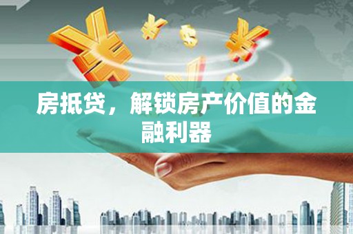 巍山房抵贷，解锁房产价值的金融利器