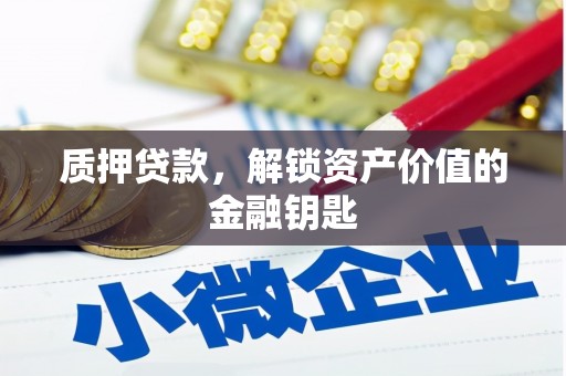 巍山质押贷款，解锁资产价值的金融钥匙