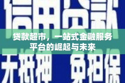 巍山贷款超市，一站式金融服务平台的崛起与未来