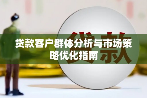 巍山贷款客户群体分析与市场策略优化指南