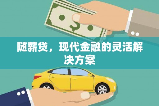 巍山随薪贷，现代金融的灵活解决方案