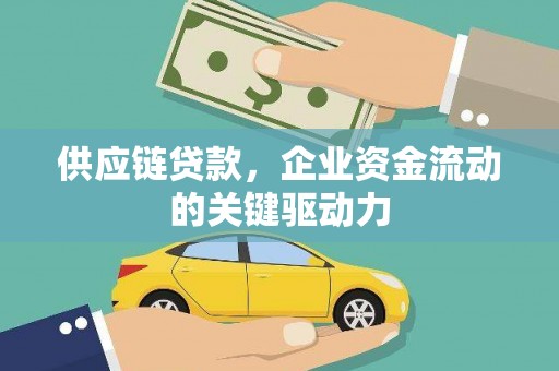 巍山供应链贷款，企业资金流动的关键驱动力