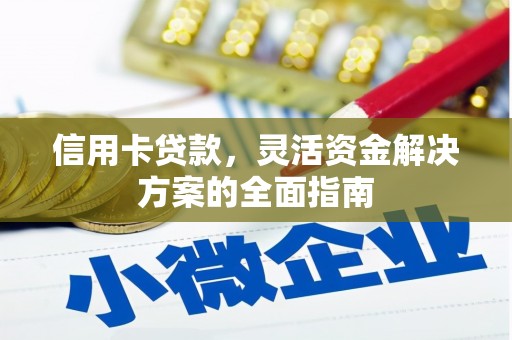 巍山信用卡贷款，灵活资金解决方案的全面指南