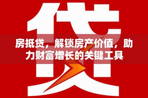 巍山房抵贷，解锁房产价值，助力财富增长的关键工具