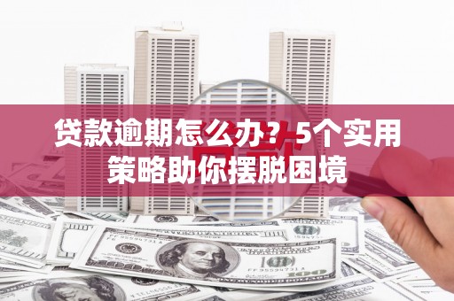 巍山贷款逾期怎么办？5个实用策略助你摆脱困境