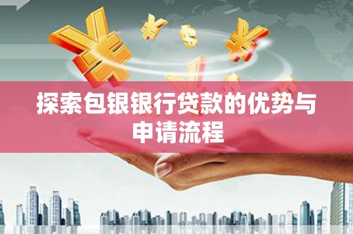 巍山探索包银银行贷款的优势与申请流程