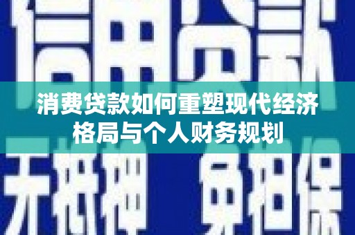 巍山消费贷款如何重塑现代经济格局与个人财务规划
