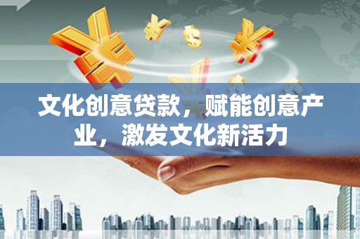 巍山文化创意贷款，赋能创意产业，激发文化新活力