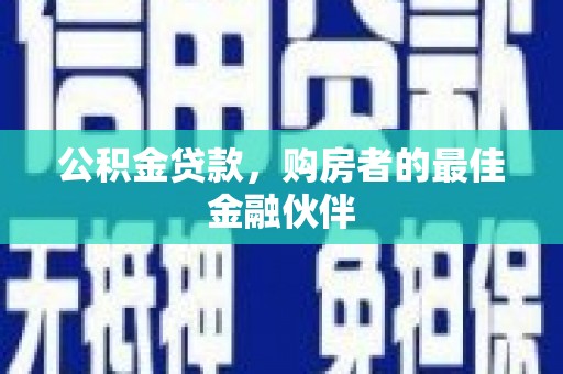 巍山公积金贷款，购房者的最佳金融伙伴