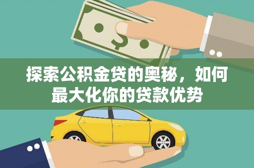 巍山探索公积金贷的奥秘，如何最大化你的贷款优势