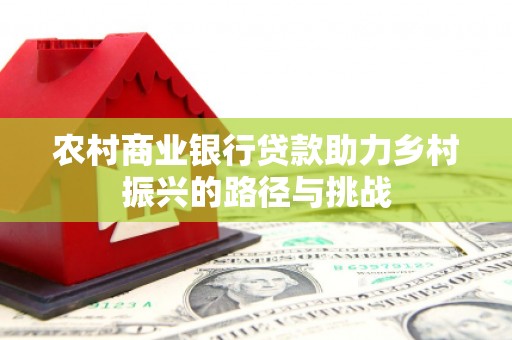 巍山农村商业银行贷款助力乡村振兴的路径与挑战