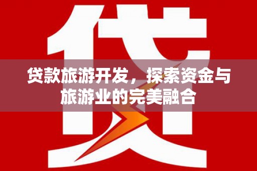 巍山贷款旅游开发，探索资金与旅游业的完美融合