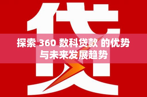 巍山探索 360 数科贷款 的优势与未来发展趋势