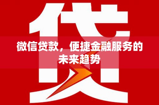 巍山微信贷款，便捷金融服务的未来趋势