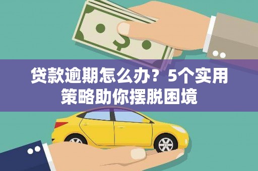 巍山贷款逾期怎么办？5个实用策略助你摆脱困境