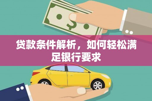 巍山贷款条件解析，如何轻松满足银行要求