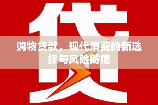 巍山购物贷款，现代消费的新选择与风险防范