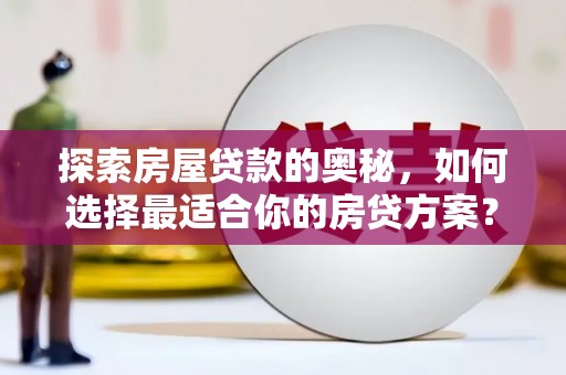 巍山探索房屋贷款的奥秘，如何选择最适合你的房贷方案？
