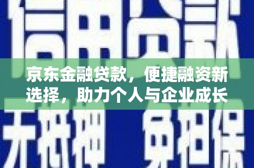 巍山京东金融贷款，便捷融资新选择，助力个人与企业成长