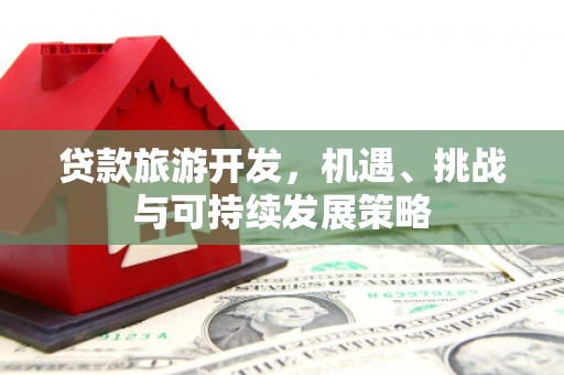 巍山贷款旅游开发，机遇、挑战与可持续发展策略