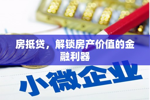 巍山房抵贷，解锁房产价值的金融利器