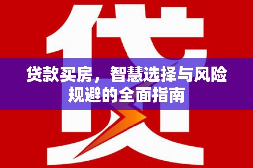巍山贷款买房，智慧选择与风险规避的全面指南