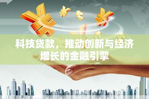 巍山科技贷款，推动创新与经济增长的金融引擎
