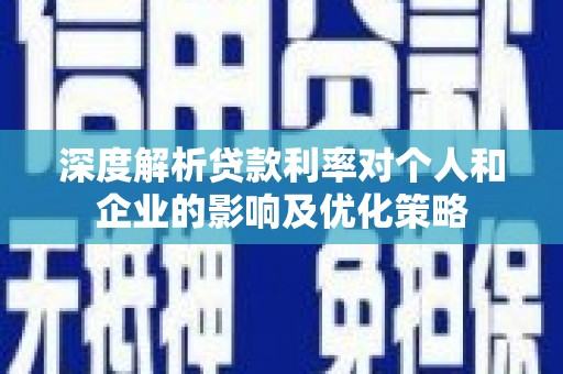 巍山深度解析贷款利率对个人和企业的影响及优化策略