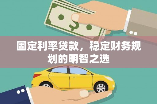 巍山固定利率贷款，稳定财务规划的明智之选