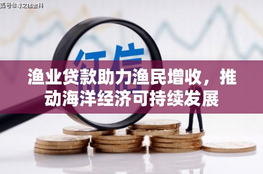 巍山渔业贷款助力渔民增收，推动海洋经济可持续发展