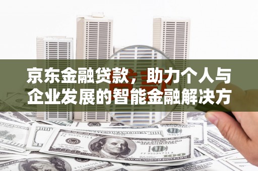 巍山京东金融贷款，助力个人与企业发展的智能金融解决方案