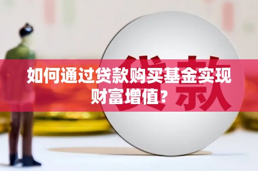 巍山如何通过贷款购买基金实现财富增值？
