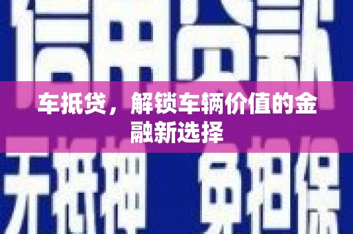 巍山车抵贷，解锁车辆价值的金融新选择