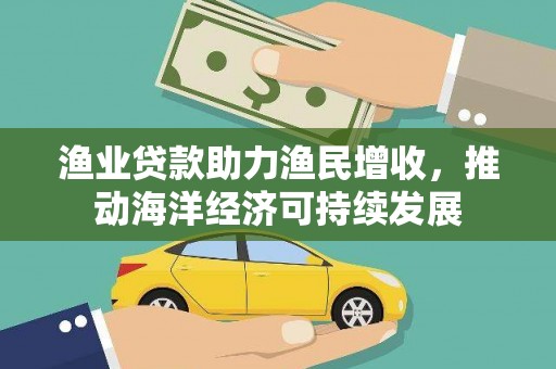 巍山渔业贷款助力渔民增收，推动海洋经济可持续发展