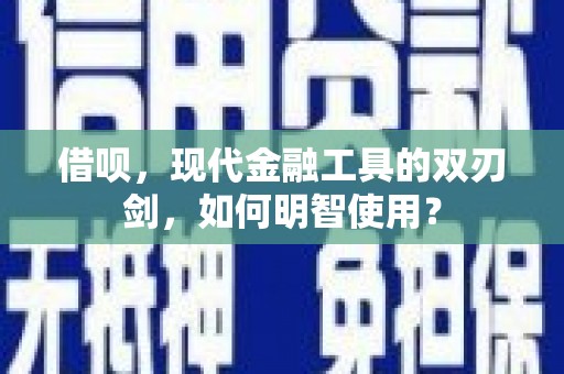 巍山借呗，现代金融工具的双刃剑，如何明智使用？