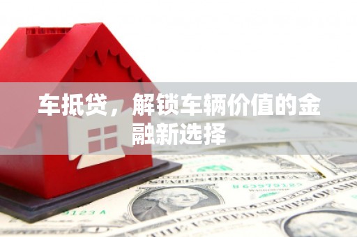 巍山车抵贷，解锁车辆价值的金融新选择