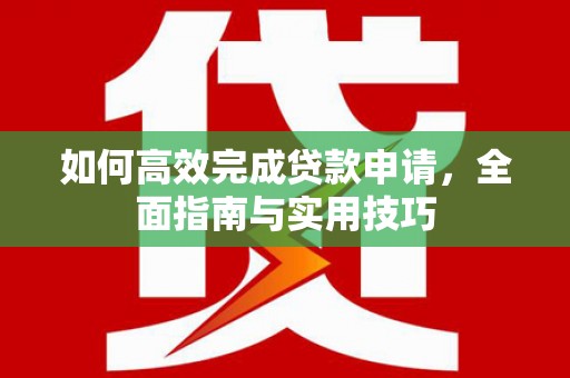 巍山如何高效完成贷款申请，全面指南与实用技巧