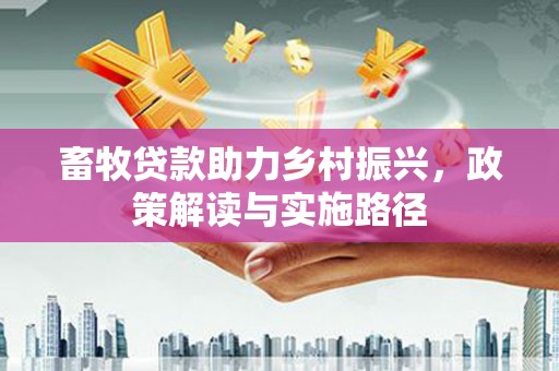 巍山畜牧贷款助力乡村振兴，政策解读与实施路径