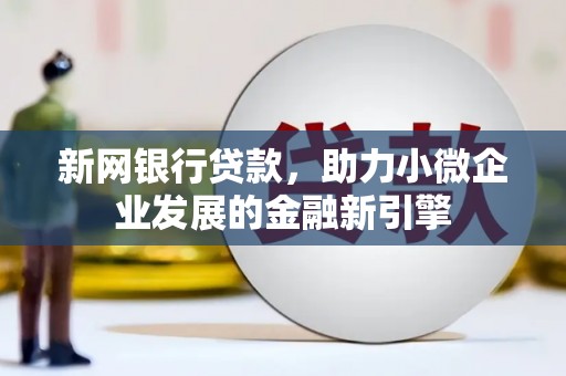 巍山新网银行贷款，助力小微企业发展的金融新引擎
