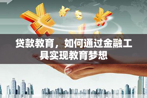 巍山贷款教育，如何通过金融工具实现教育梦想