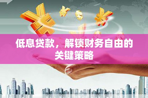 巍山低息贷款，解锁财务自由的关键策略