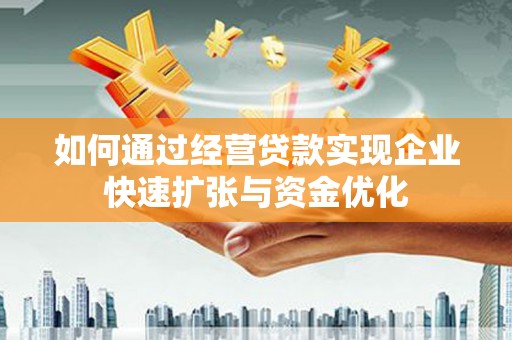 巍山如何通过经营贷款实现企业快速扩张与资金优化
