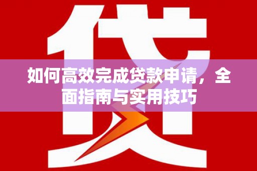 巍山如何高效完成贷款申请，全面指南与实用技巧