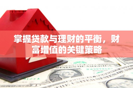 巍山掌握贷款与理财的平衡，财富增值的关键策略