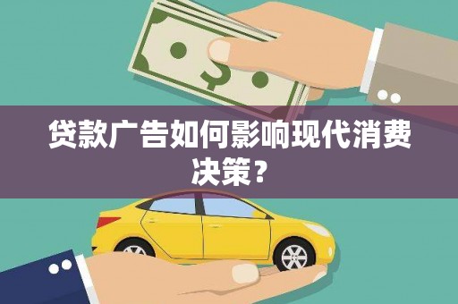 巍山贷款广告如何影响现代消费决策？