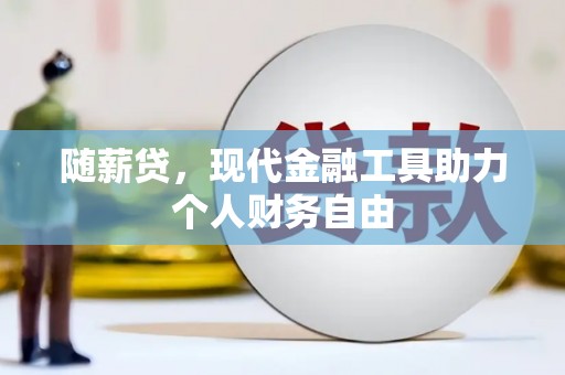 巍山随薪贷，现代金融工具助力个人财务自由