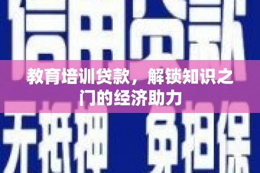 巍山教育培训贷款，解锁知识之门的经济助力