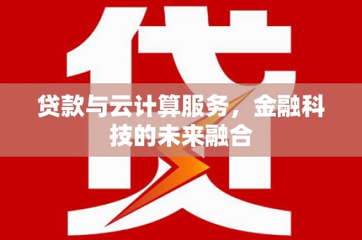 巍山贷款与云计算服务，金融科技的未来融合
