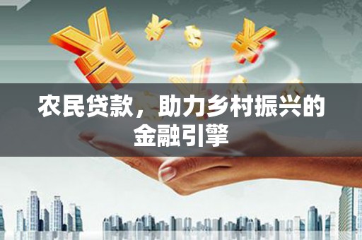 巍山农民贷款，助力乡村振兴的金融引擎